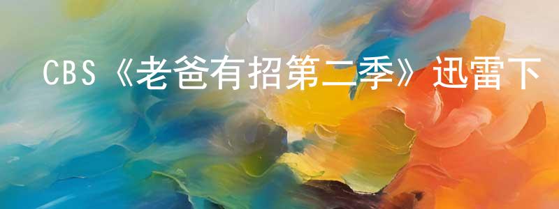 陳海義的動漫綜藝大全,CBS《老爸有招第二季》迅雷下載/在線觀看/百度云-都市/情感-美劇天堂